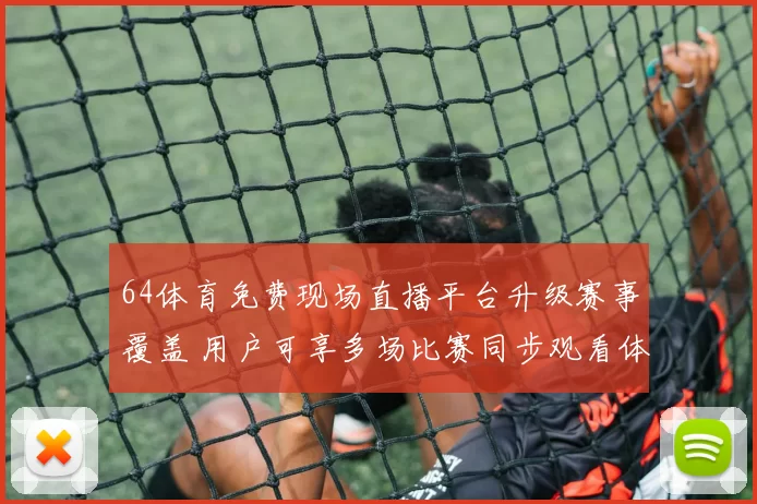 64体育免费现场直播平台升级赛事覆盖 用户可享多场比赛同步观看体验