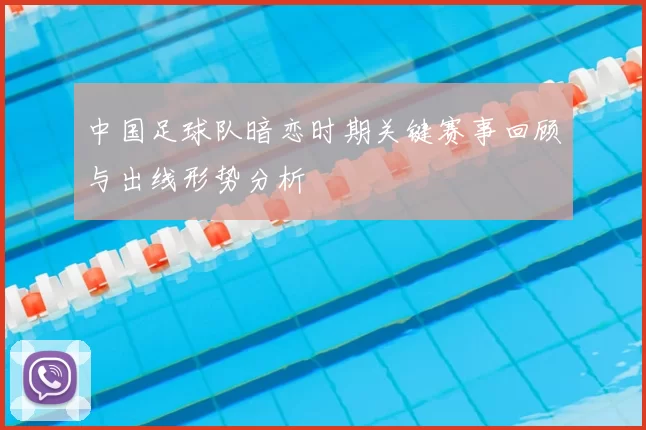 中国足球队暗恋时期关键赛事回顾与出线形势分析