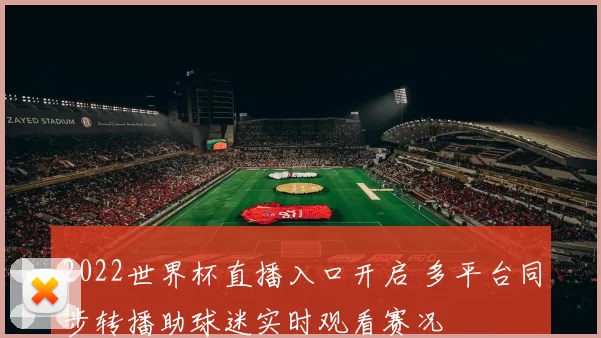 2022世界杯直播入口开启 多平台同步转播助球迷实时观看赛况