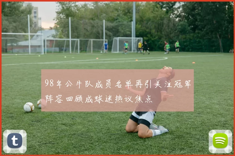 98年公牛队成员名单再引关注冠军阵容回顾成球迷热议焦点
