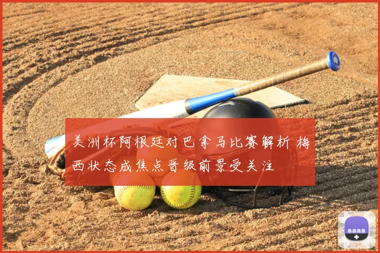 美洲杯阿根廷对巴拿马比赛解析 梅西状态成焦点晋级前景受关注