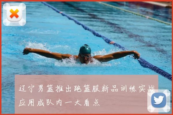 辽宁男篮推出跑篮服新品训练实战应用成队内一大看点
