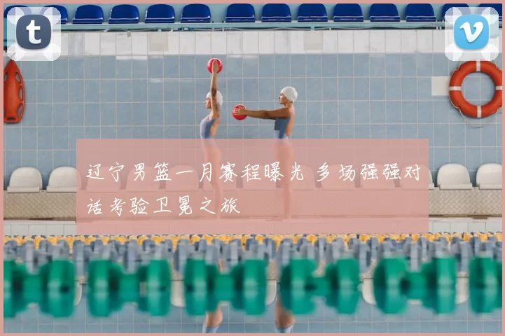 辽宁男篮一月赛程曝光 多场强强对话考验卫冕之旅