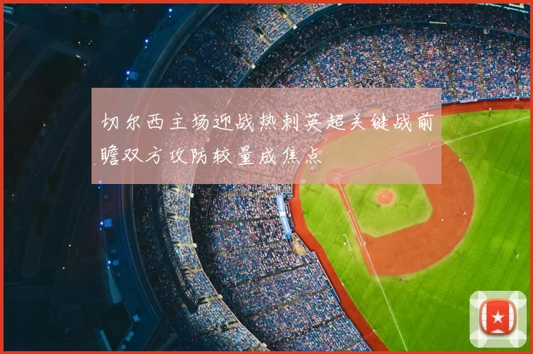 切尔西主场迎战热刺英超关键战前瞻双方攻防较量成焦点