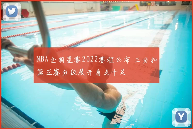 NBA全明星赛2022赛程公布 三分扣篮正赛分段展开看点十足