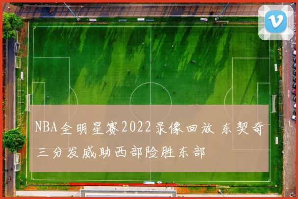 NBA全明星赛2022录像回放 东契奇三分发威助西部险胜东部