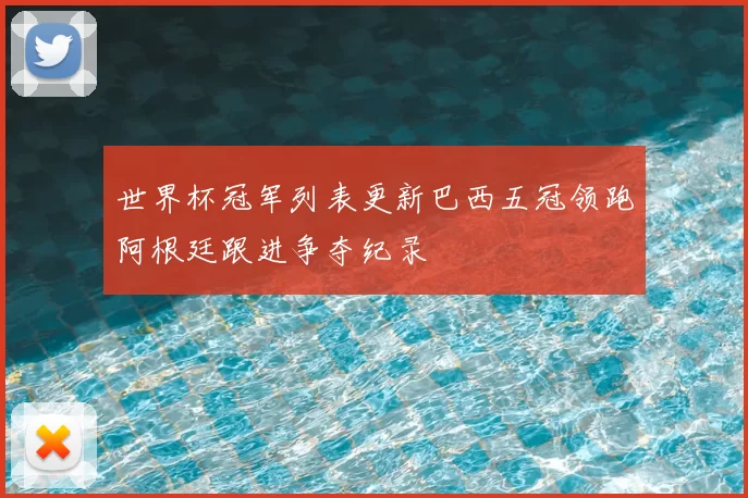 世界杯冠军列表更新巴西五冠领跑阿根廷跟进争夺纪录