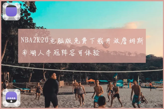 NBA2K20电脑版免费下载开放詹姆斯率湖人夺冠阵容可体验