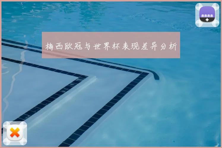 梅西欧冠与世界杯表现差异分析