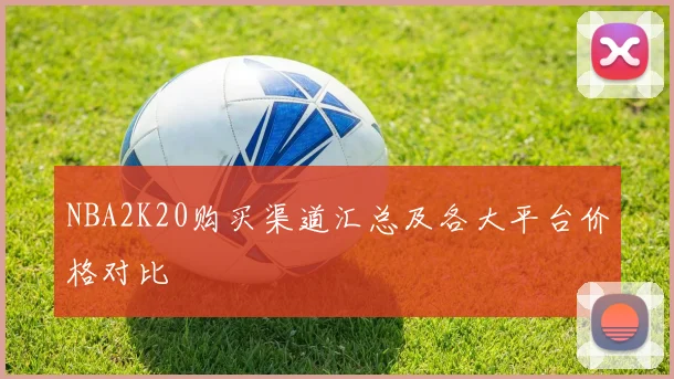 NBA2K20购买渠道汇总及各大平台价格对比