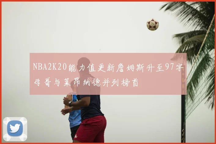 NBA2K20能力值更新詹姆斯升至97字母哥与莱昂纳德并列榜首