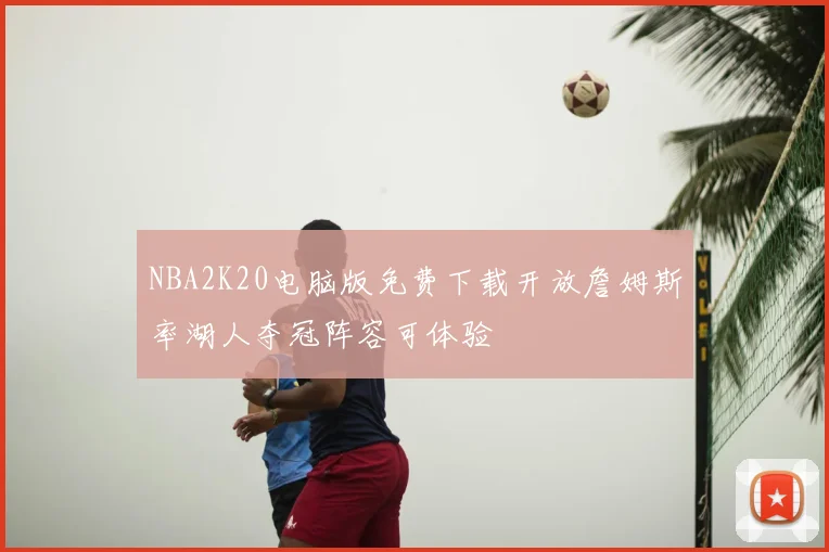 NBA2K20电脑版免费下载开放詹姆斯率湖人夺冠阵容可体验