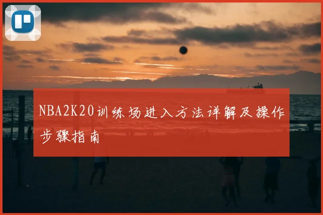 NBA2K20训练场进入方法详解及操作步骤指南