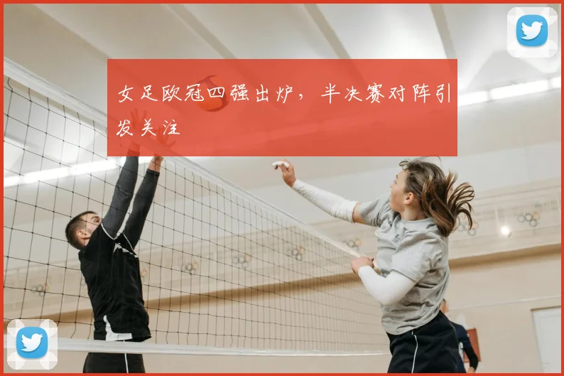 女足欧冠四强出炉，半决赛对阵引发关注
