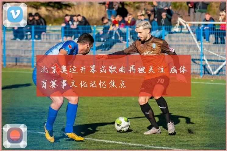 北京奥运开幕式歌曲再被关注 成体育赛事文化记忆焦点